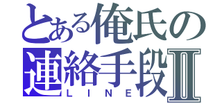 とある俺氏の連絡手段Ⅱ（ＬＩＮＥ）