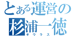 とある運営の杉浦一徳（ギウラス）