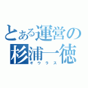 とある運営の杉浦一徳（ギウラス）