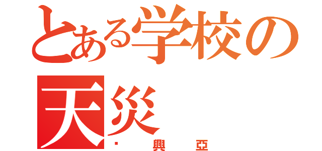 とある学校の天災（吳興亞）