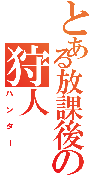 とある放課後の狩人（ハンター）