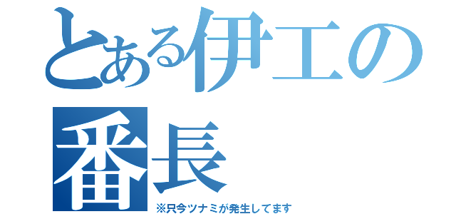 とある伊工の番長（※只今ツナミが発生してます）