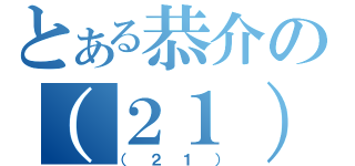 とある恭介の（２１）（（２１））