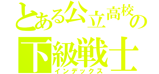 とある公立高校の下級戦士（インデックス）