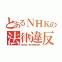 とあるＮＨＫの法律違反（放送法違反、兼任の高額役員報酬）