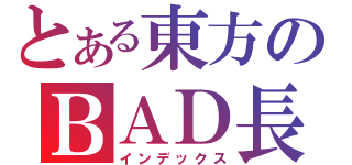 とある東方のＢＡＤ長（インデックス）