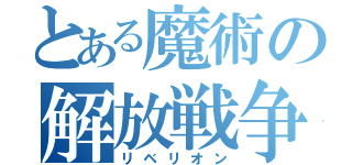 とある魔術の解放戦争（リベリオン）