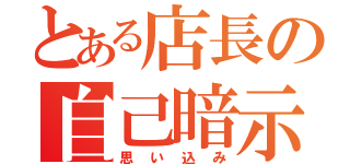 とある店長の自己暗示（思い込み）