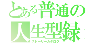 とある普通の人生型録（ストーリーカタログ）