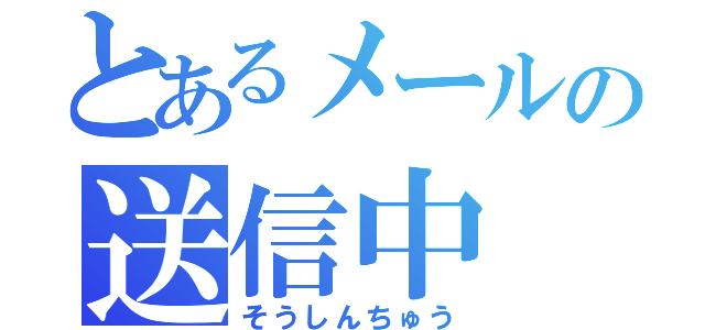 とあるメールの送信中（そうしんちゅう）