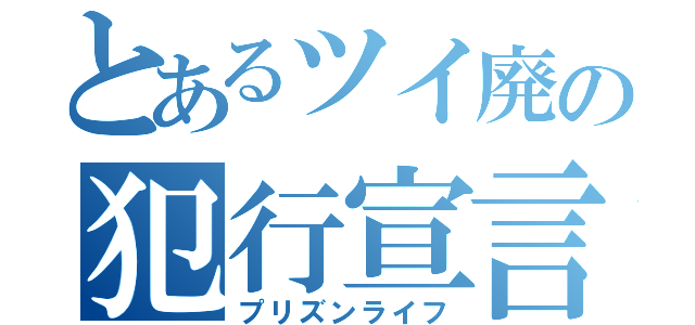 とあるツイ廃の犯行宣言（プリズンライフ）