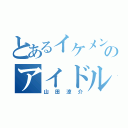 とあるイケメンのアイドル（山田涼介）