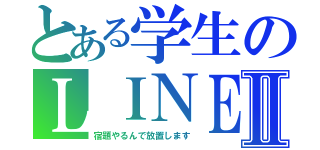 とある学生のＬＩＮＥⅡ（宿題やるんで放置します）