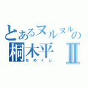 とあるヌルヌルの桐木平Ⅱ（なめくじ）