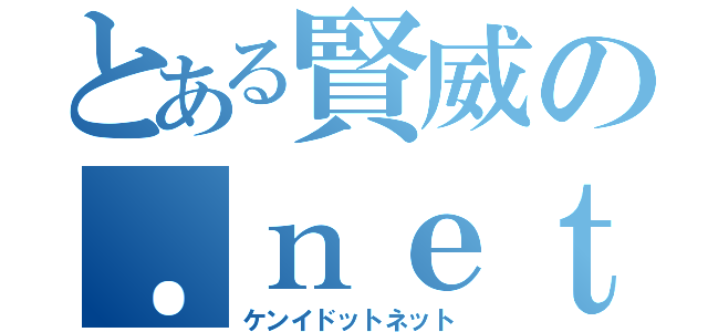 とある賢威の．ｎｅｔ（ケンイドットネット）