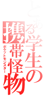 とある学生の携帯怪物（ポケットモンスター）