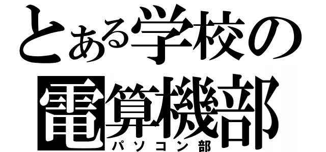 とある学校の電算機部（パソコン部）