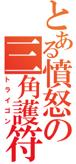 とある憤怒の三角護符（トライゴン）