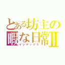 とある坊主の暇な日常Ⅱ（インデックス）