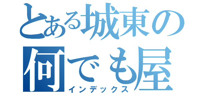 とある城東の何でも屋（インデックス）