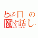 とある目の隠す話し（木戸つぼみ）