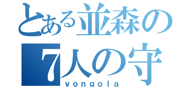 とある並森の７人の守護者（ｖｏｎｇｏｌａ）