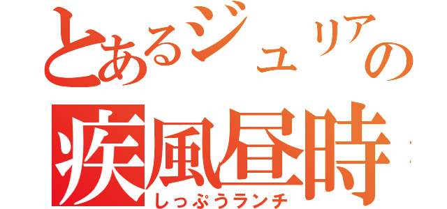 とあるジュリアの疾風昼時（しっぷうランチ）