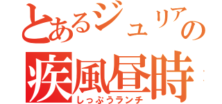 とあるジュリアの疾風昼時（しっぷうランチ）