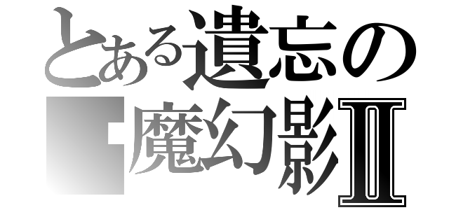 とある遺忘の虛魔幻影Ⅱ（）