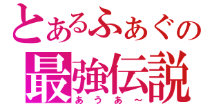 とあるふぁぐの最強伝説（あうあ～）