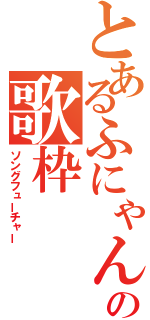 とあるふにゃんこの歌枠（ソングフューチャー）