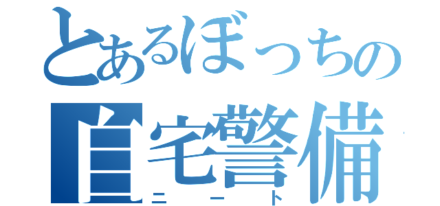 とあるぼっちの自宅警備（ニート）