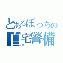 とあるぼっちの自宅警備（ニート）