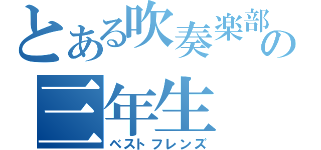 とある吹奏楽部の三年生（ベストフレンズ）