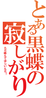 とある黒蝶の寂しがりな件（ただ絡んでほしいんだ！）