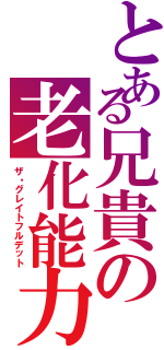 とある兄貴の老化能力（ザ・グレイトフルデット）