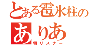 とある雹氷柱のありあ（雹リスナー）