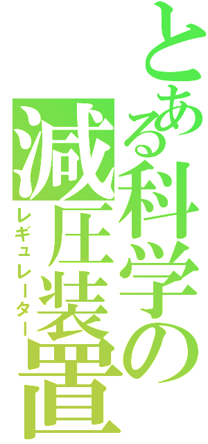 とある科学の減圧装置（レギュレーター）