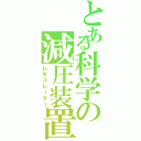 とある科学の減圧装置（レギュレーター）