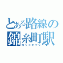 とある路線の錦糸町駅（ゴッドエデン）