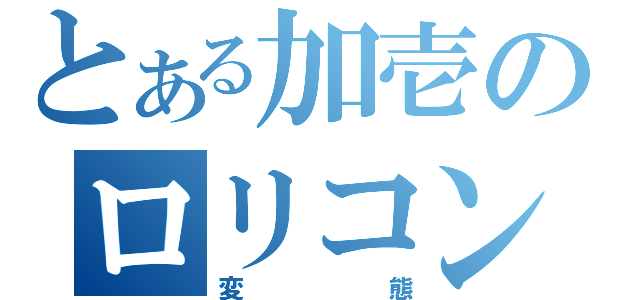 とある加壱のロリコン（変態）