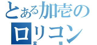 とある加壱のロリコン（変態）