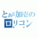 とある加壱のロリコン（変態）