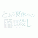 とある夏休みの宿題殺し（ワークブレイカー）