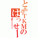 とあるＴＫＭのはっせーⅡ（自称ハイスペック）