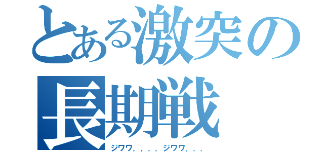 とある激突の長期戦（ジワワ．．．．ジワワ．．．）