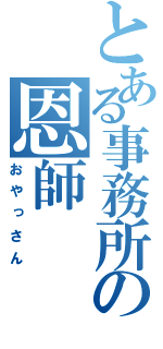 とある事務所の恩師（おやっさん）