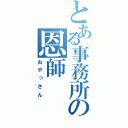 とある事務所の恩師（おやっさん）