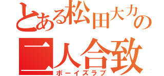 とある松田大力の二人合致（ボーイズラブ）