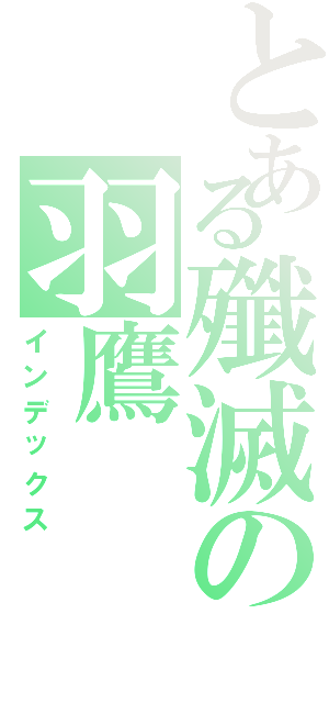 とある殲滅の羽鷹Ⅱ（インデックス）